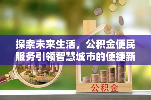 内埔探索未来生活，公积金便民服务引领智慧城市的便捷新体验