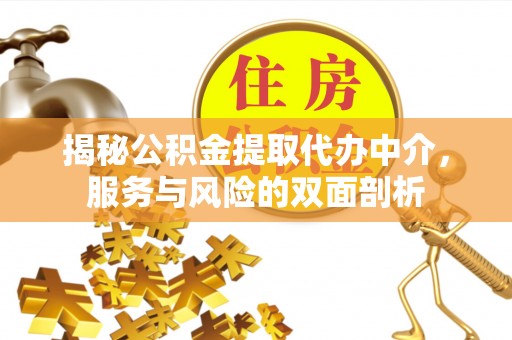 内埔揭秘公积金提取代办中介，服务与风险的双面剖析