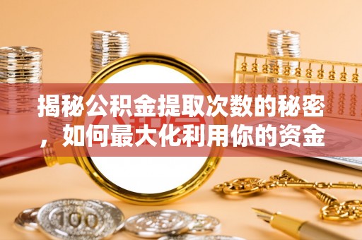 内埔揭秘公积金提取次数的秘密，如何最大化利用你的资金