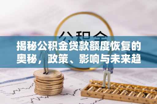 内埔揭秘公积金贷款额度恢复的奥秘，政策、影响与未来趋势