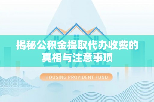 内埔揭秘公积金提取代办收费的真相与注意事项