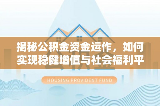 内埔揭秘公积金资金运作，如何实现稳健增值与社会福利平衡