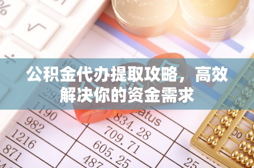 内埔公积金代办提取攻略，高效解决你的资金需求