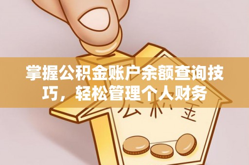 内埔掌握公积金账户余额查询技巧，轻松管理个人财务