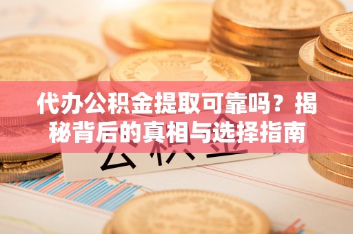 内埔代办公积金提取可靠吗？揭秘背后的真相与选择指南