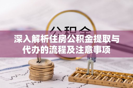 内埔深入解析住房公积金提取与代办的流程及注意事项