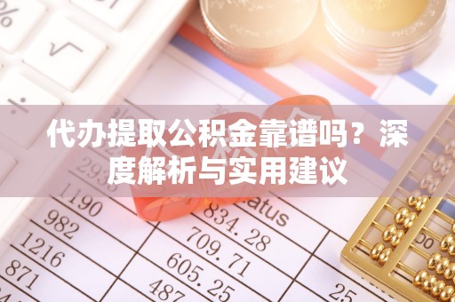 内埔代办提取公积金靠谱吗？深度解析与实用建议