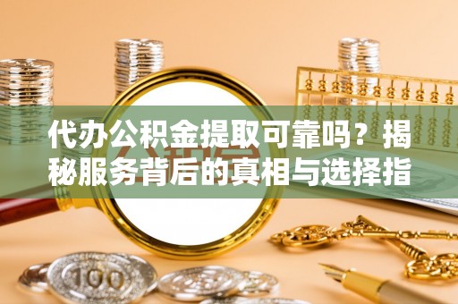 内埔代办公积金提取可靠吗？揭秘服务背后的真相与选择指南