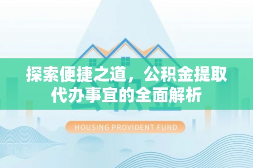 内埔探索便捷之道，公积金提取代办事宜的全面解析