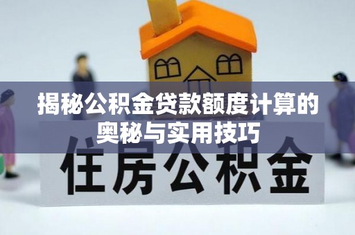 内埔揭秘公积金贷款额度计算的奥秘与实用技巧