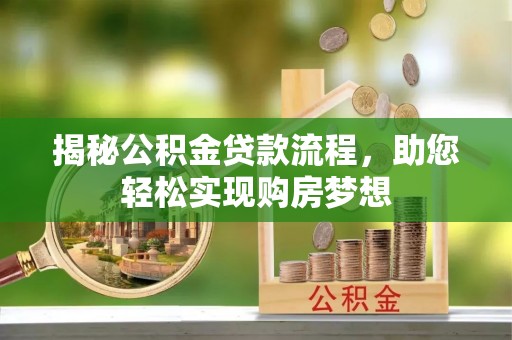 内埔揭秘公积金贷款流程，助您轻松实现购房梦想