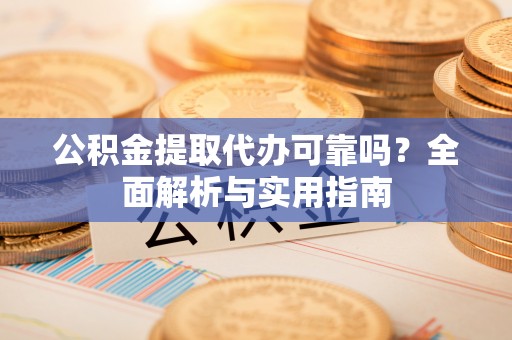 内埔公积金提取代办可靠吗？全面解析与实用指南