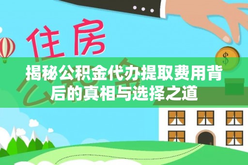 内埔揭秘公积金代办提取费用背后的真相与选择之道