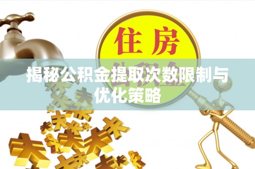 内埔揭秘公积金提取次数限制与优化策略
