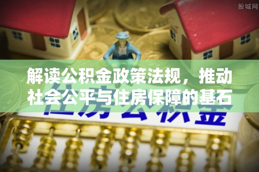 内埔解读公积金政策法规，推动社会公平与住房保障的基石