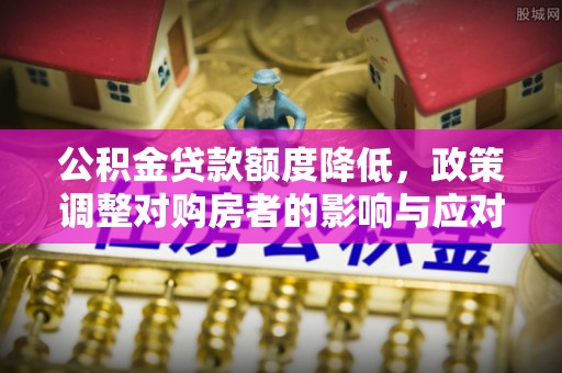 内埔公积金贷款额度降低，政策调整对购房者的影响与应对策略