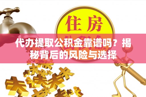 内埔代办提取公积金靠谱吗？揭秘背后的风险与选择