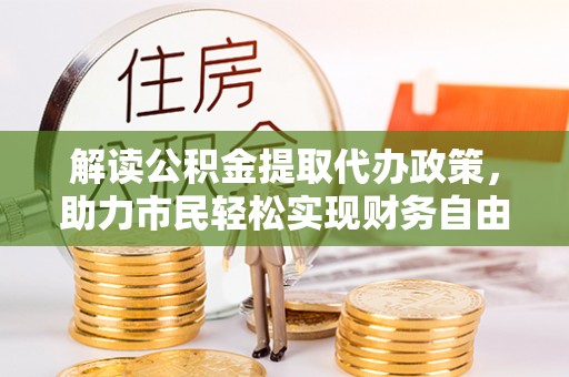 内埔解读公积金提取代办政策，助力市民轻松实现财务自由