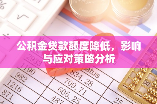 内埔公积金贷款额度降低，影响与应对策略分析