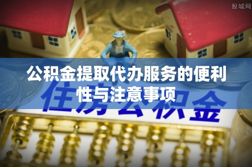 内埔公积金提取代办服务的便利性与注意事项