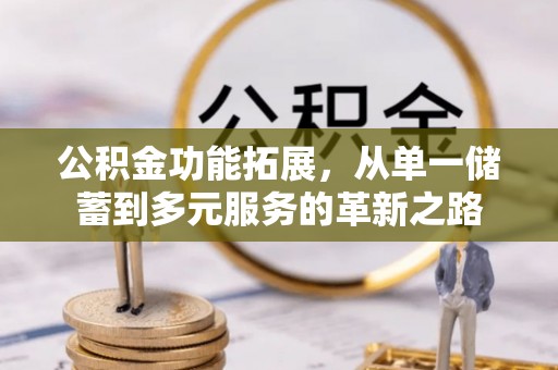 内埔公积金功能拓展，从单一储蓄到多元服务的革新之路