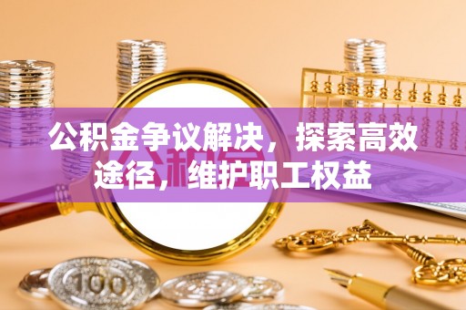 内埔公积金争议解决，探索高效途径，维护职工权益