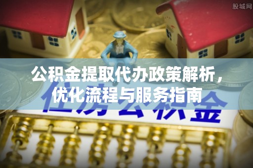 内埔公积金提取代办政策解析，优化流程与服务指南