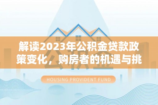 内埔解读2023年公积金贷款政策变化，购房者的机遇与挑战