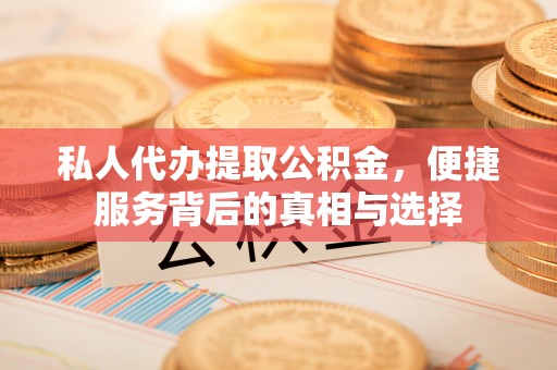 内埔私人代办提取公积金，便捷服务背后的真相与选择