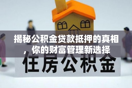 内埔揭秘公积金贷款抵押的真相，你的财富管理新选择