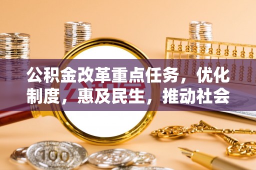 内埔公积金改革重点任务，优化制度，惠及民生，推动社会公平