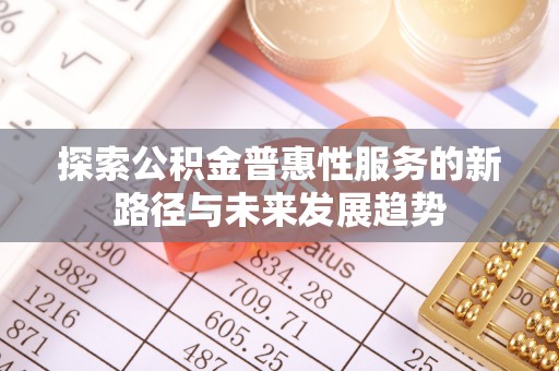 内埔探索公积金普惠性服务的新路径与未来发展趋势