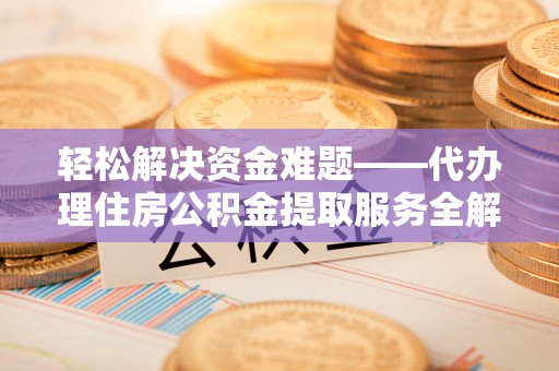 内埔轻松解决资金难题——代办理住房公积金提取服务全解析