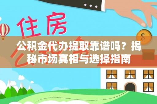 内埔公积金代办提取靠谱吗？揭秘市场真相与选择指南