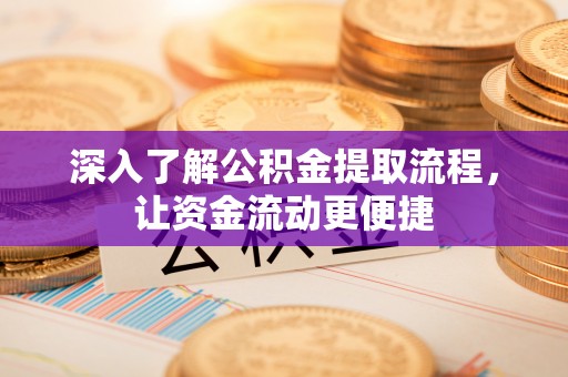 内埔深入了解公积金提取流程，让资金流动更便捷