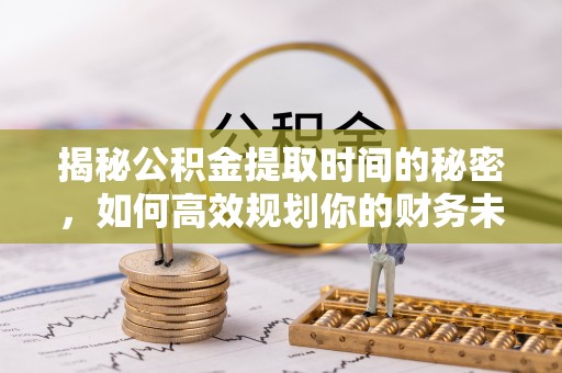 内埔揭秘公积金提取时间的秘密，如何高效规划你的财务未来