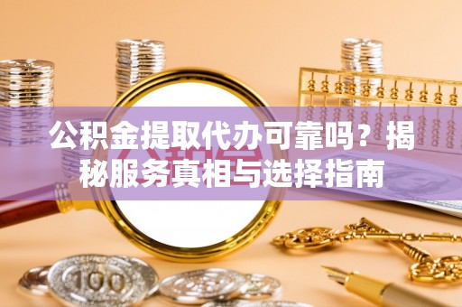 内埔公积金提取代办可靠吗？揭秘服务真相与选择指南
