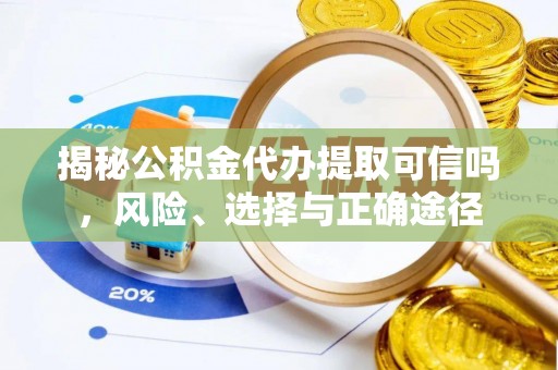 内埔揭秘公积金代办提取可信吗，风险、选择与正确途径