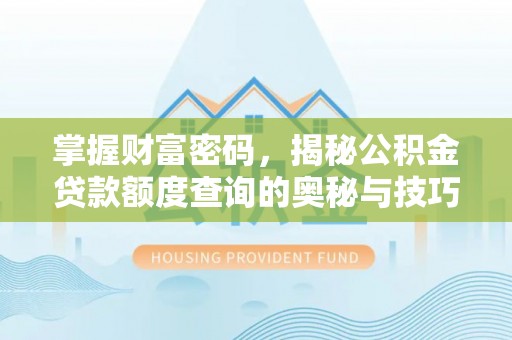 内埔掌握财富密码，揭秘公积金贷款额度查询的奥秘与技巧