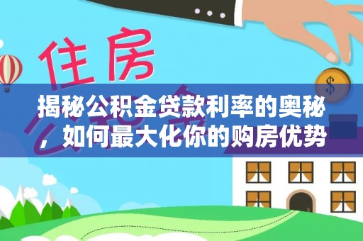 内埔揭秘公积金贷款利率的奥秘，如何最大化你的购房优势
