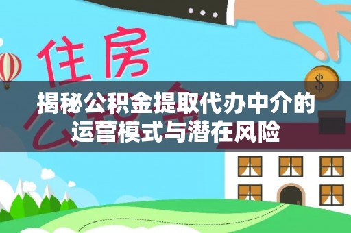内埔揭秘公积金提取代办中介的运营模式与潜在风险