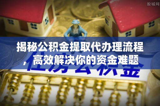 内埔揭秘公积金提取代办理流程，高效解决你的资金难题