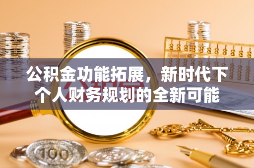 内埔公积金功能拓展，新时代下个人财务规划的全新可能