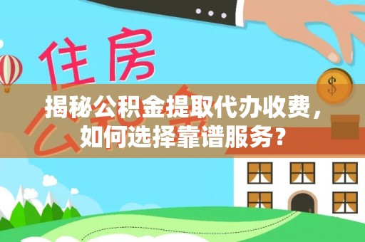 内埔揭秘公积金提取代办收费，如何选择靠谱服务？