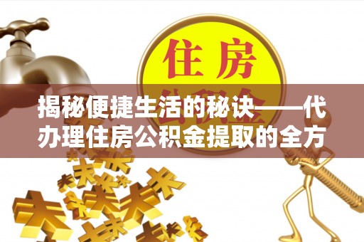 内埔揭秘便捷生活的秘诀——代办理住房公积金提取的全方位指南