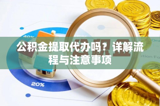内埔公积金提取代办吗？详解流程与注意事项