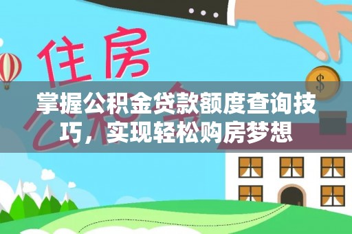 内埔掌握公积金贷款额度查询技巧，实现轻松购房梦想