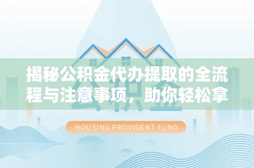 内埔揭秘公积金代办提取的全流程与注意事项，助你轻松拿回属于自己的钱
