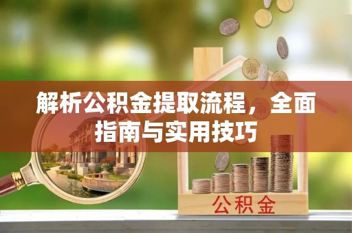 内埔解析公积金提取流程，全面指南与实用技巧
