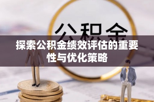 内埔探索公积金绩效评估的重要性与优化策略